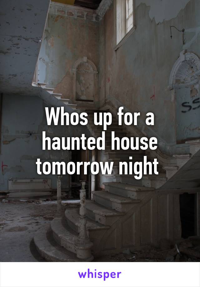 Whos up for a haunted house tomorrow night 