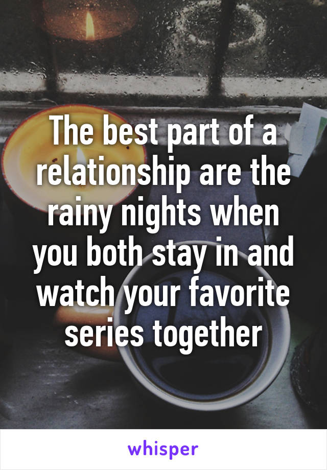 The best part of a relationship are the rainy nights when you both stay in and watch your favorite series together