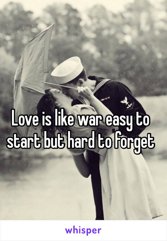 Love is like war easy to start but hard to forget 