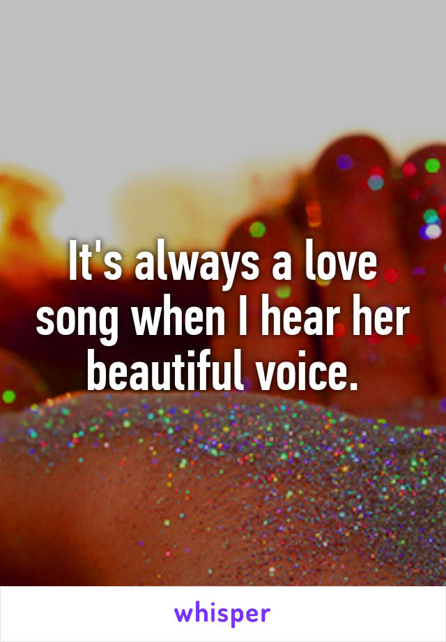 It's always a love song when I hear her beautiful voice.