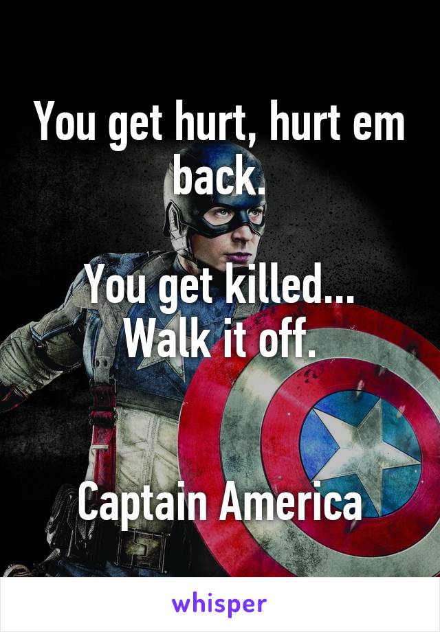 You get hurt, hurt em back.

You get killed... Walk it off.


Captain America