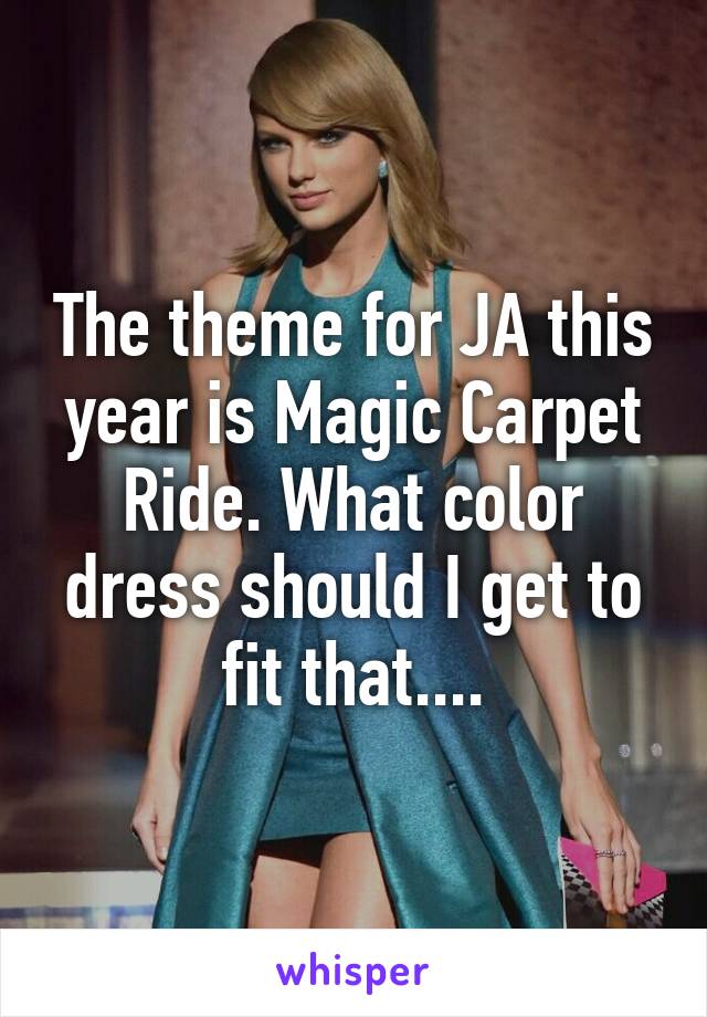 The theme for JA this year is Magic Carpet Ride. What color dress should I get to fit that....