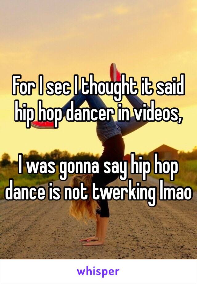 For I sec I thought it said hip hop dancer in videos, 

I was gonna say hip hop dance is not twerking lmao