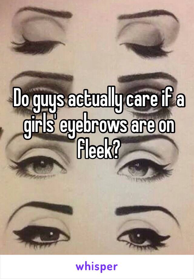 Do guys actually care if a girls' eyebrows are on fleek?