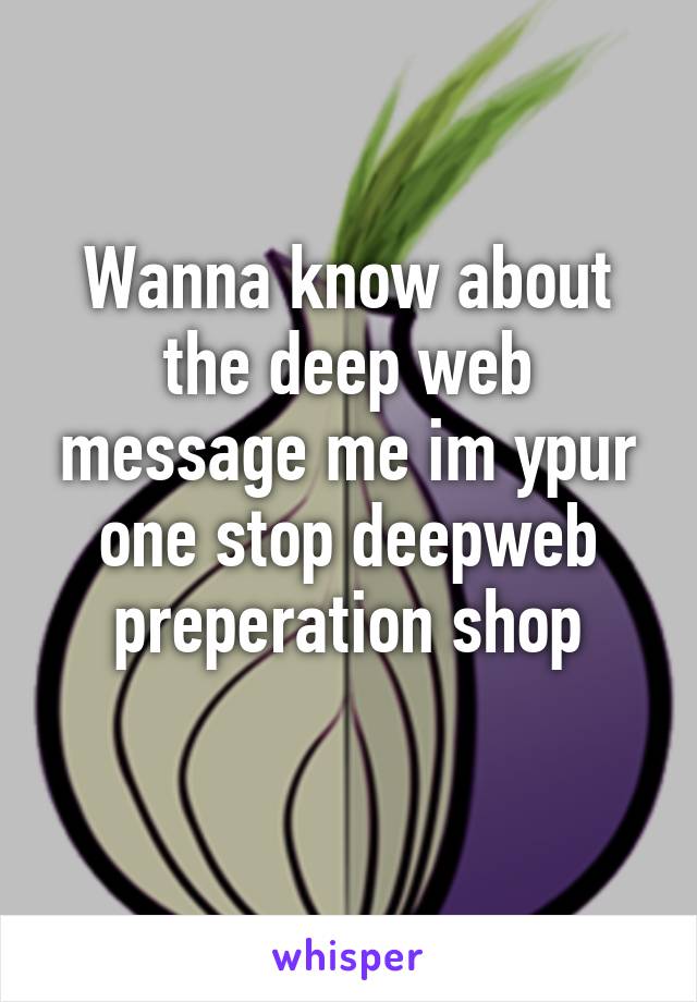 Wanna know about the deep web message me im ypur one stop deepweb preperation shop
