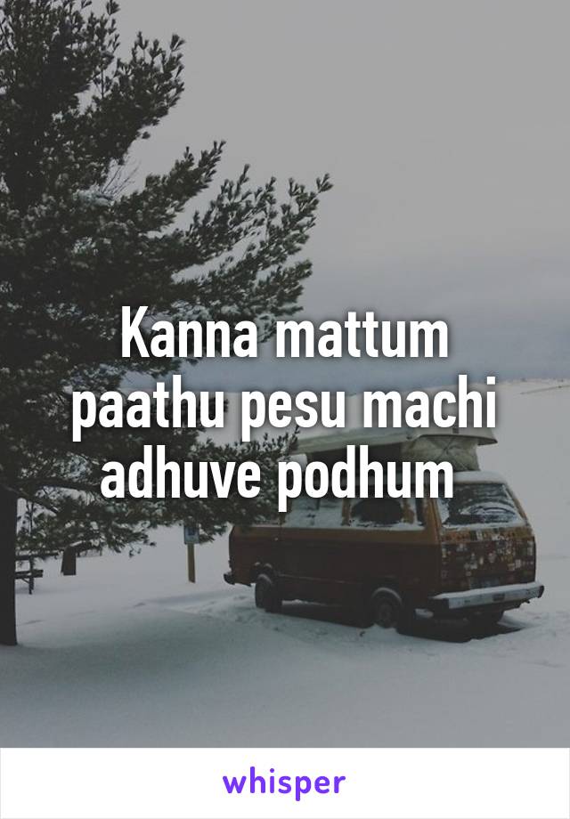 Kanna mattum paathu pesu machi adhuve podhum 