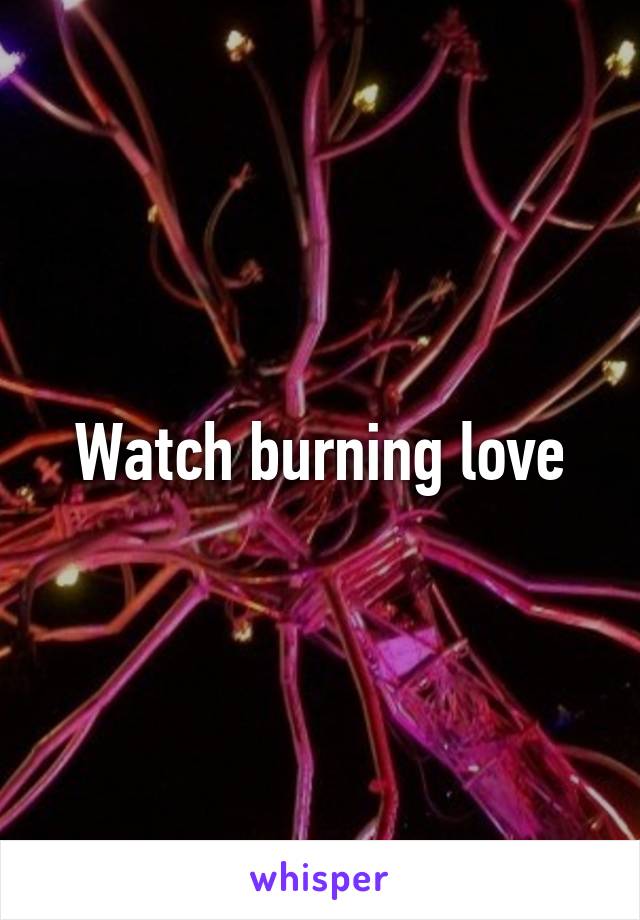 Watch burning love