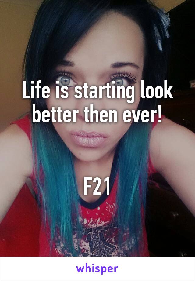 Life is starting look better then ever!


F21