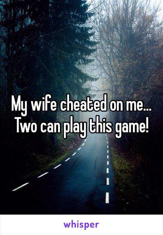 My wife cheated on me... Two can play this game!