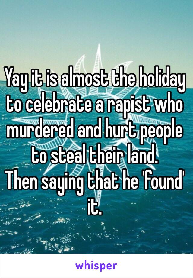 Yay it is almost the holiday to celebrate a rapist who murdered and hurt people to steal their land. 
Then saying that he 'found' it. 