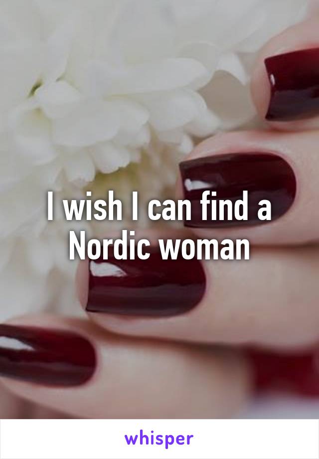 I wish I can find a Nordic woman