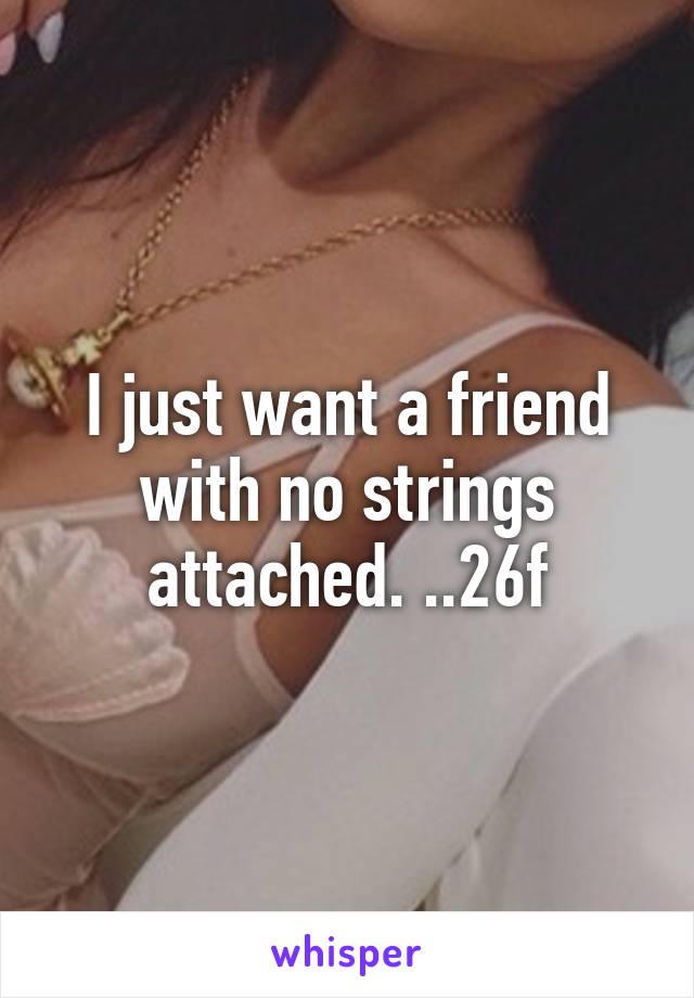 I just want a friend with no strings attached. ..26f