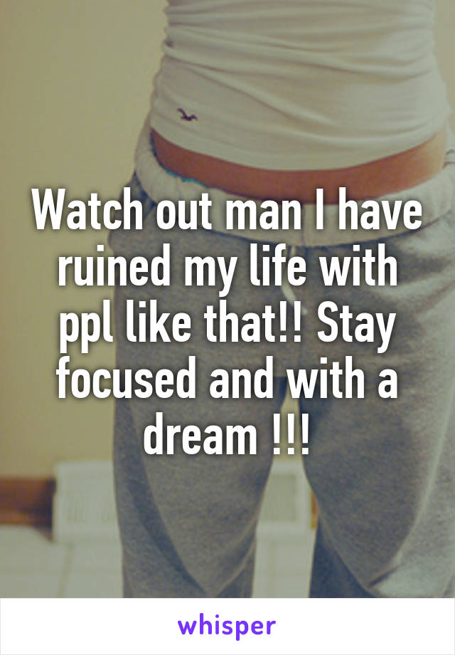 Watch out man I have ruined my life with ppl like that!! Stay focused and with a dream !!!