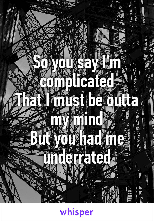 So you say I'm complicated
That I must be outta my mind
But you had me underrated