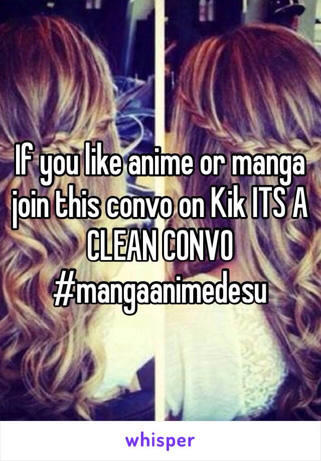 If you like anime or manga join this convo on Kik ITS A CLEAN CONVO #mangaanimedesu