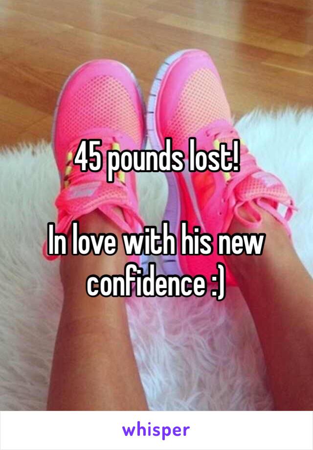 45 pounds lost! 

In love with his new confidence :)