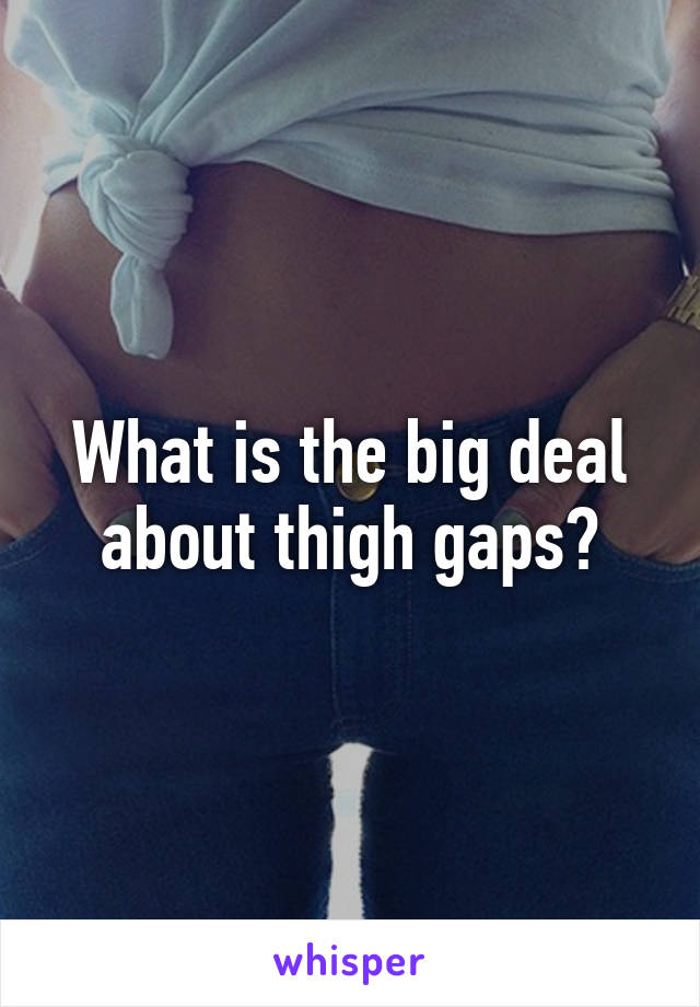 What is the big deal about thigh gaps?