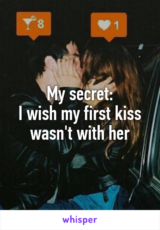 My secret:
I wish my first kiss wasn't with her