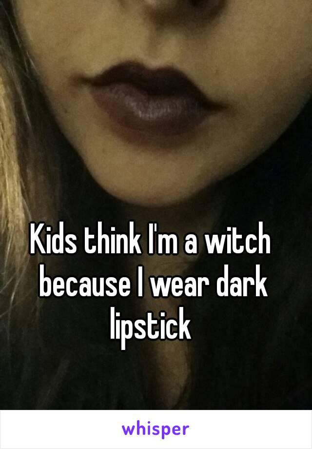 Kids think I'm a witch because I wear dark lipstick 