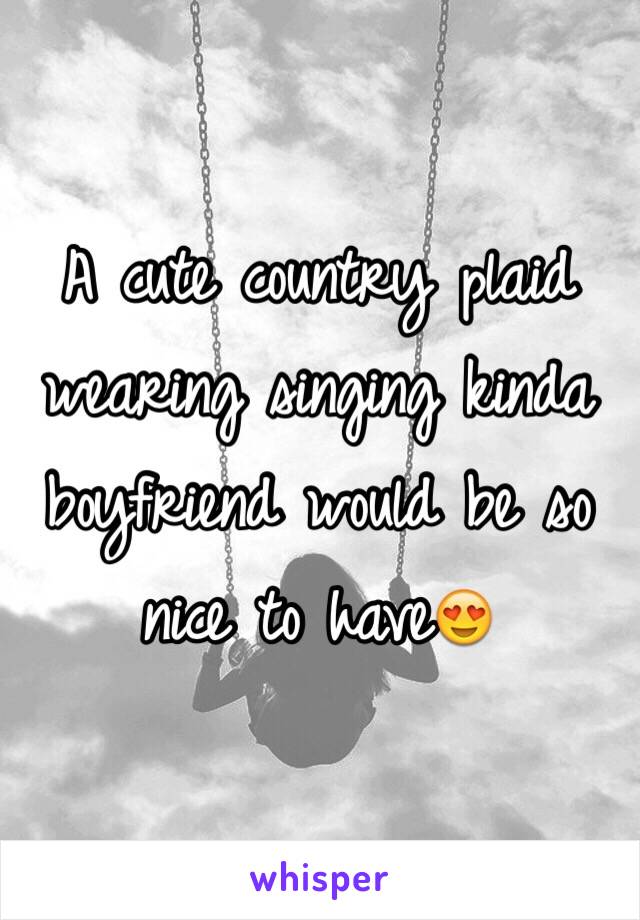 A cute country plaid wearing singing kinda boyfriend would be so nice to have😍