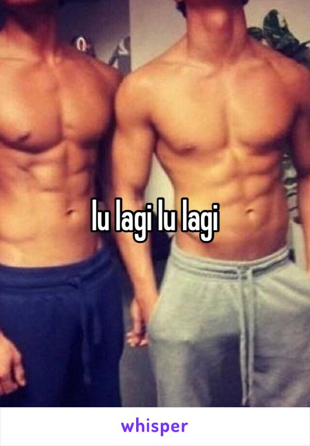 lu lagi lu lagi