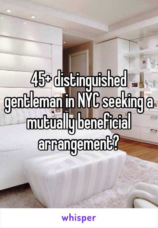 45+ distinguished gentleman in NYC seeking a mutually beneficial arrangement? 