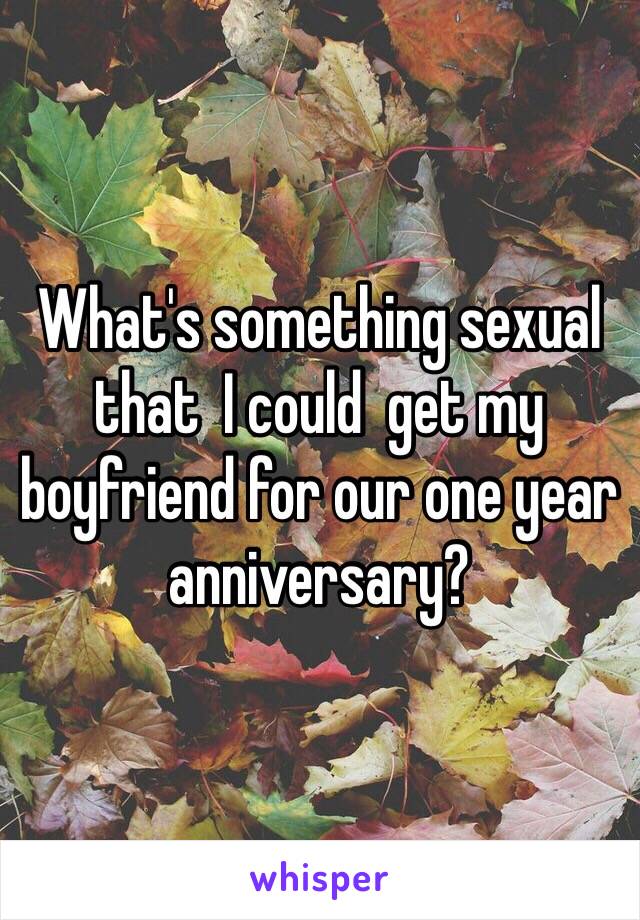 What's something sexual that  I could  get my boyfriend for our one year anniversary? 