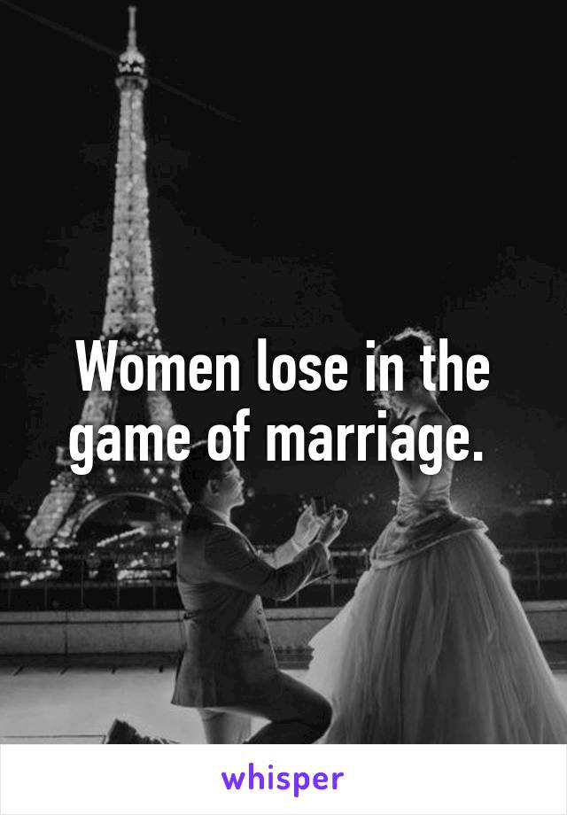 Women lose in the game of marriage. 