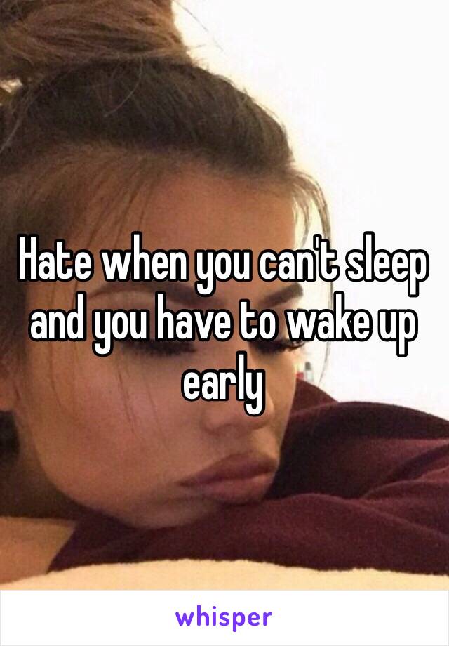 Hate when you can't sleep and you have to wake up early