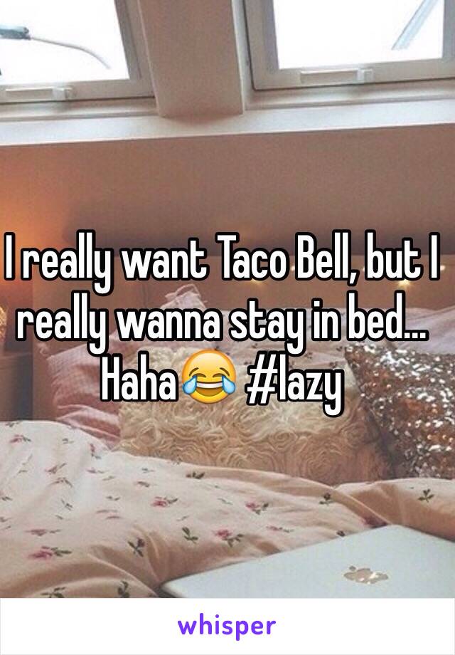 I really want Taco Bell, but I really wanna stay in bed... Haha😂 #lazy