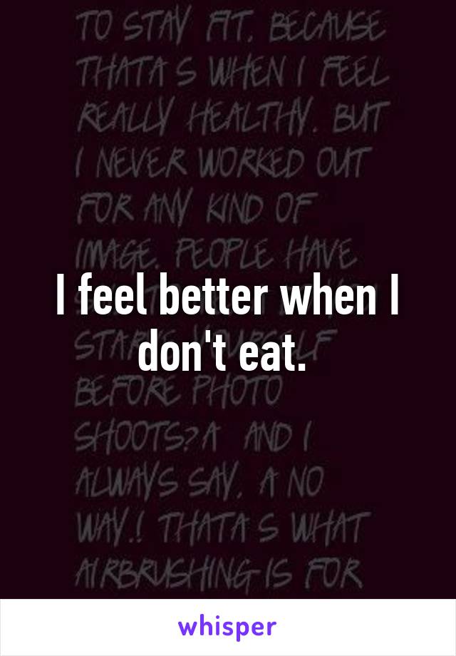 I feel better when I don't eat. 