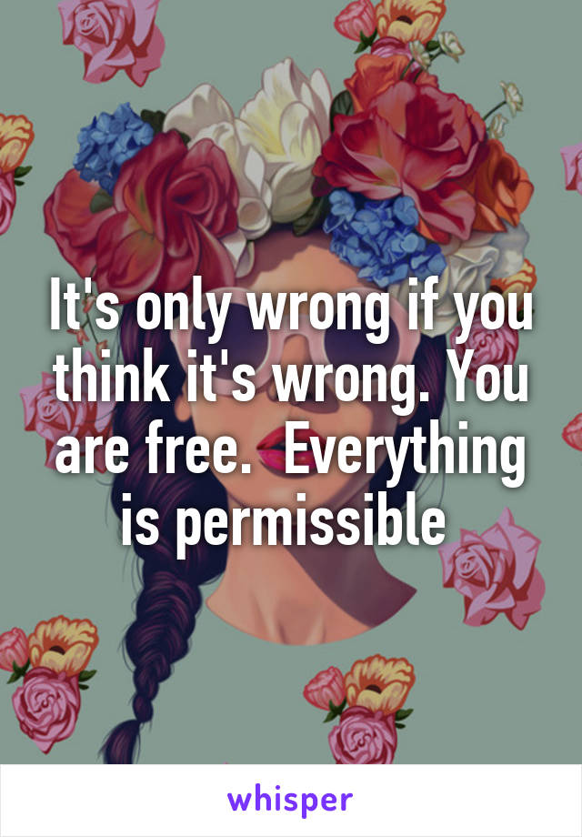 It's only wrong if you think it's wrong. You are free.  Everything is permissible 