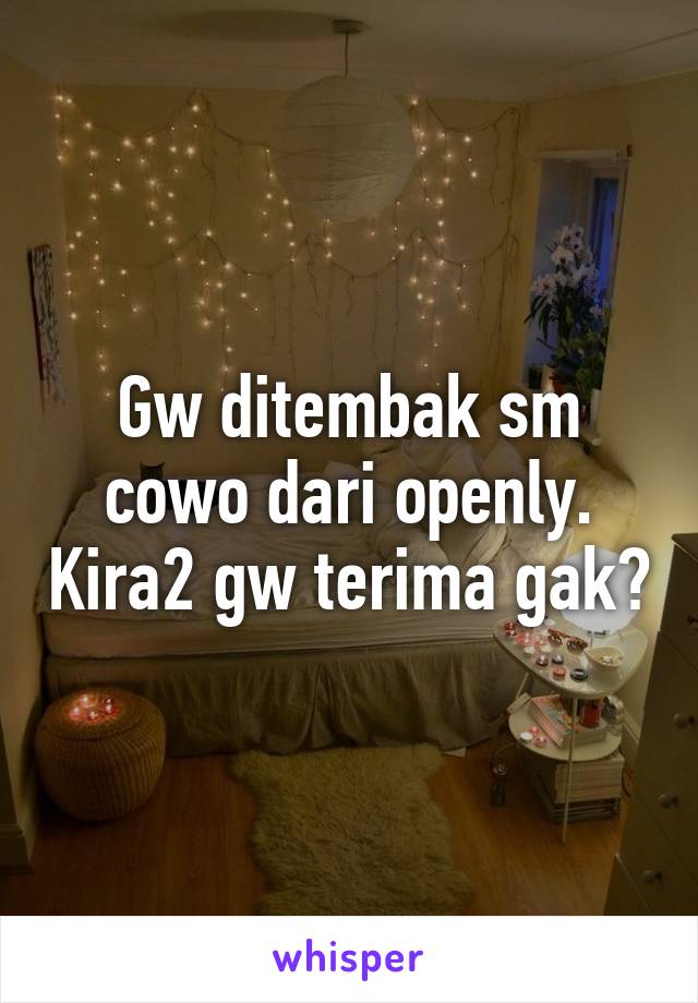 Gw ditembak sm cowo dari openly. Kira2 gw terima gak?