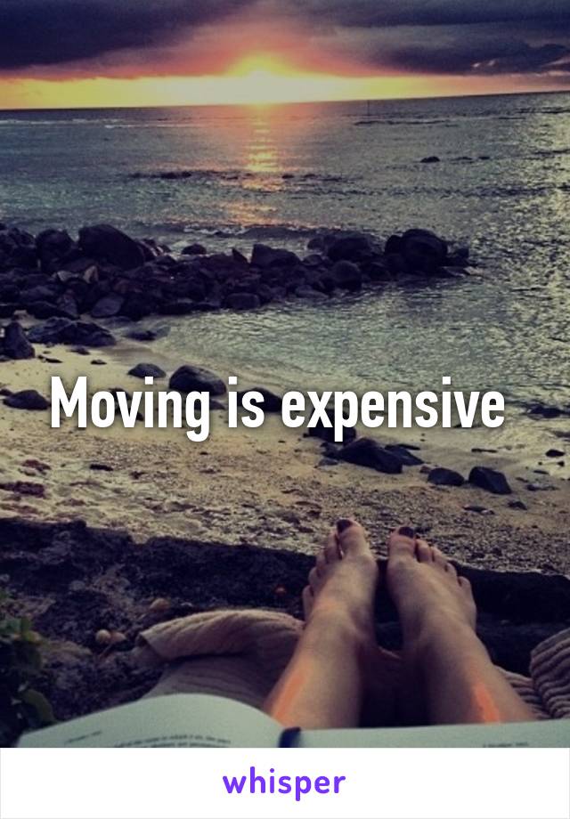 Moving is expensive 