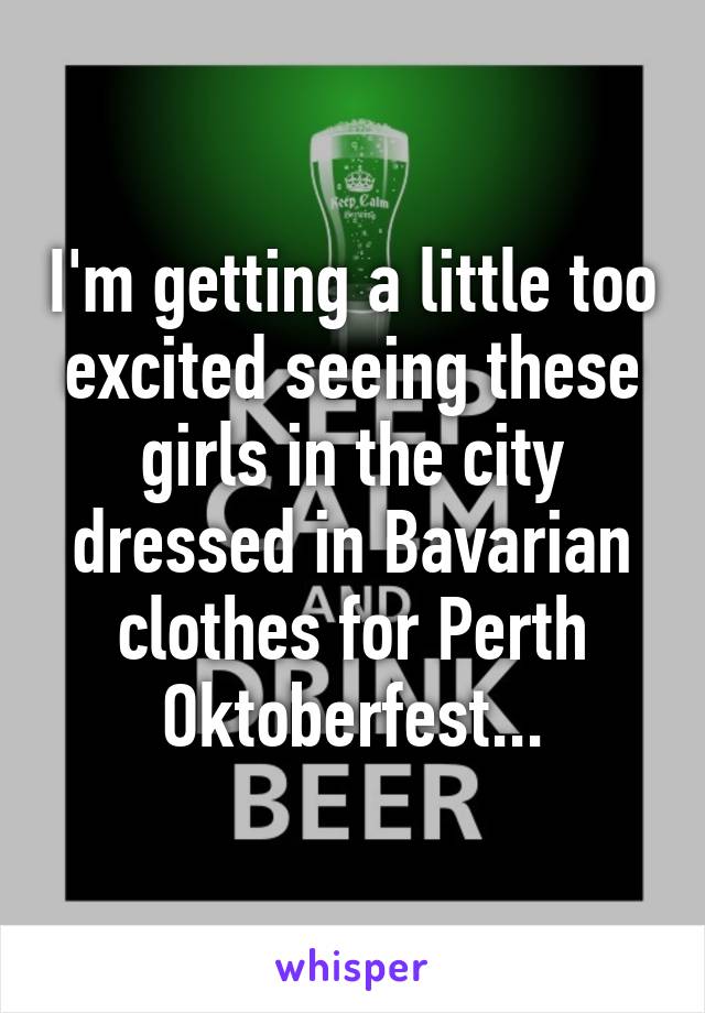 I'm getting a little too excited seeing these girls in the city dressed in Bavarian clothes for Perth Oktoberfest...