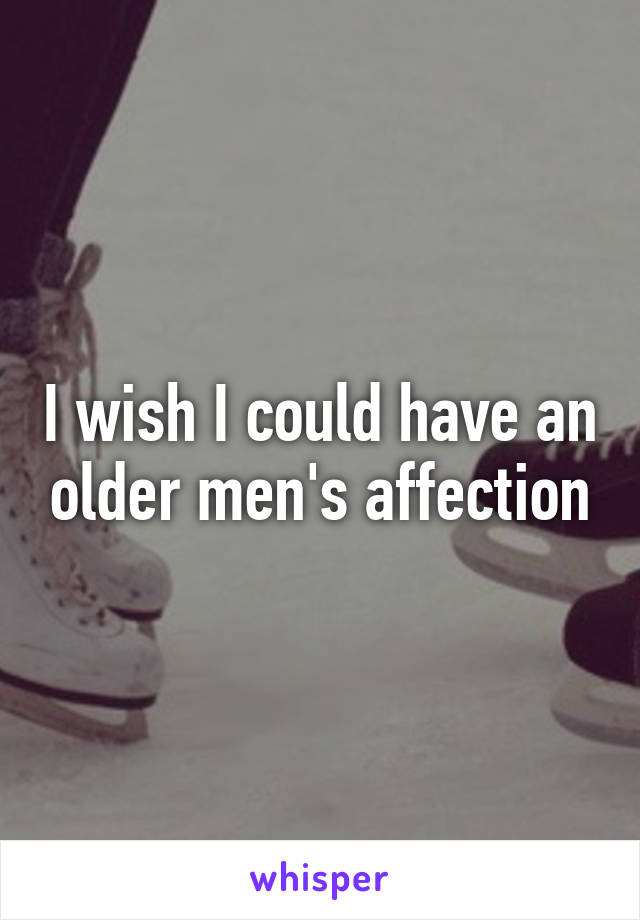 I wish I could have an older men's affection