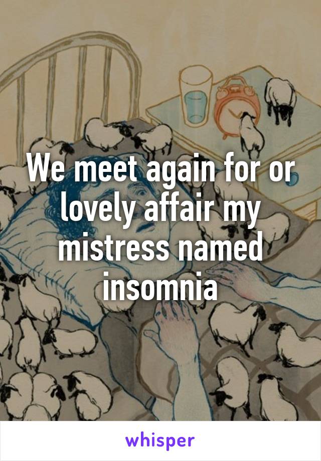 We meet again for or lovely affair my mistress named insomnia