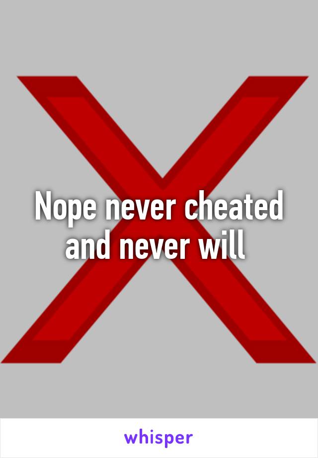 Nope never cheated and never will 