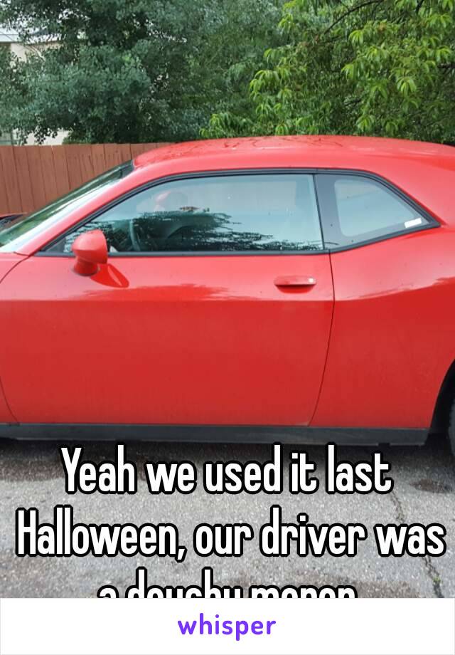 Yeah we used it last Halloween, our driver was a douchy moron.