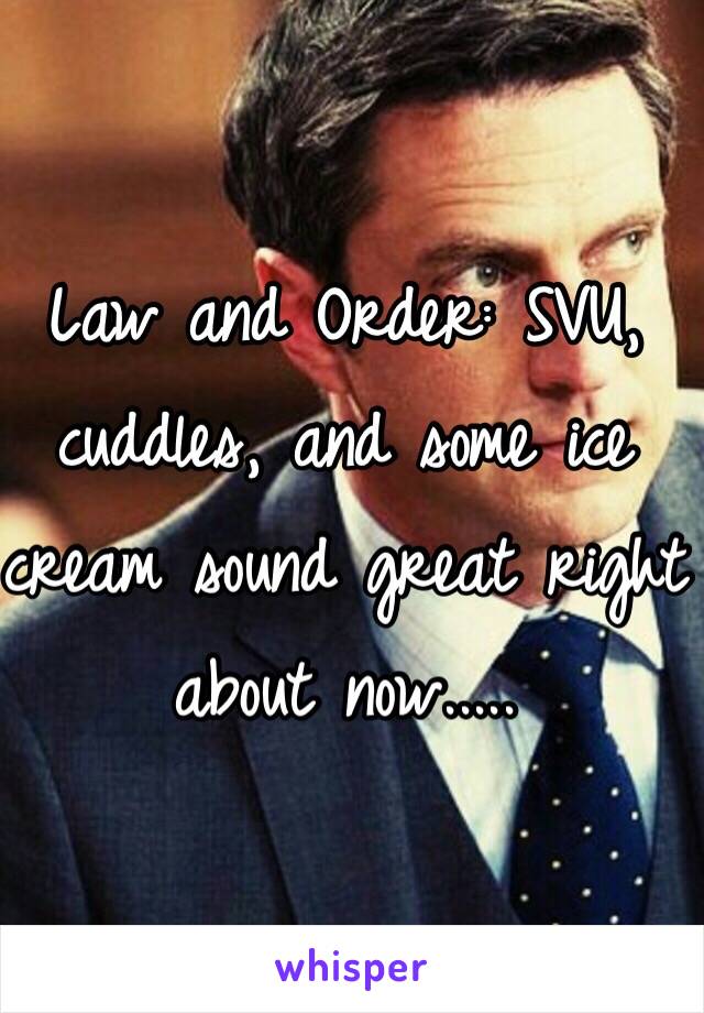 Law and Order: SVU, cuddles, and some ice cream sound great right about now.....