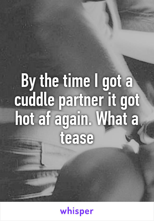 By the time I got a cuddle partner it got hot af again. What a tease