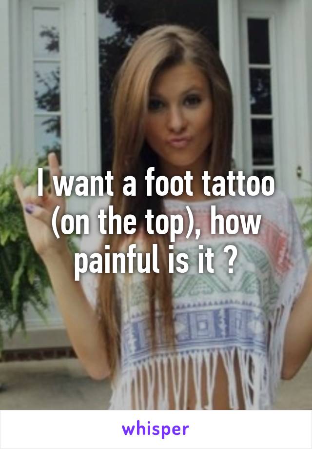 I want a foot tattoo (on the top), how painful is it ?