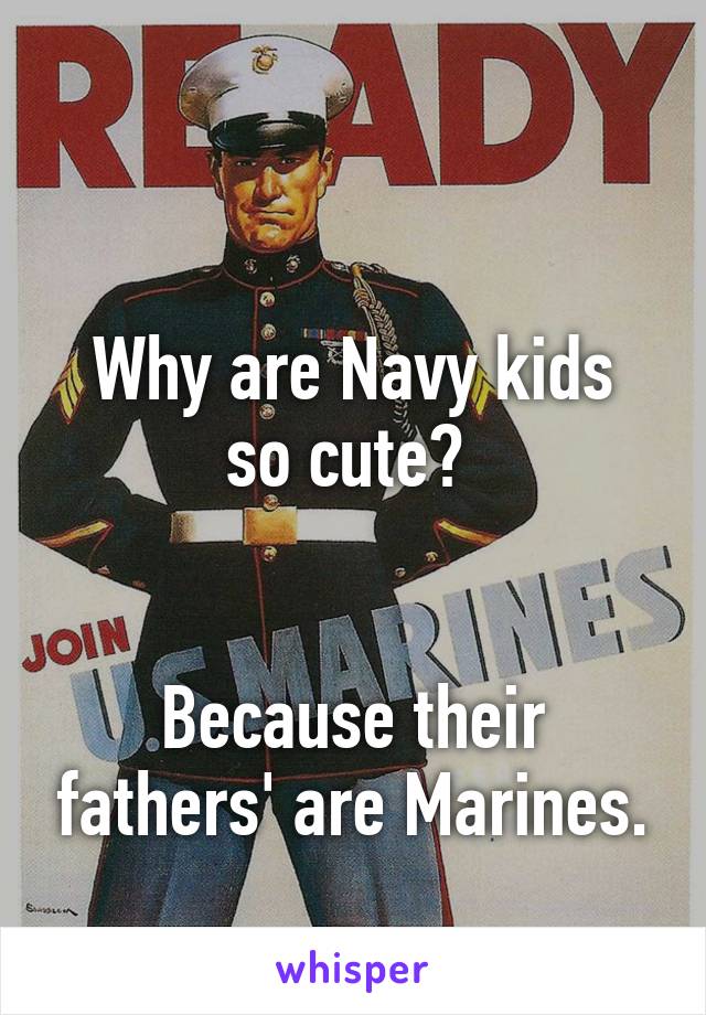 

Why are Navy kids so cute? 


Because their fathers' are Marines.