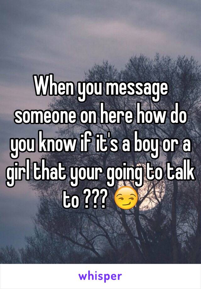 When you message someone on here how do you know if it's a boy or a girl that your going to talk to ??? 😏