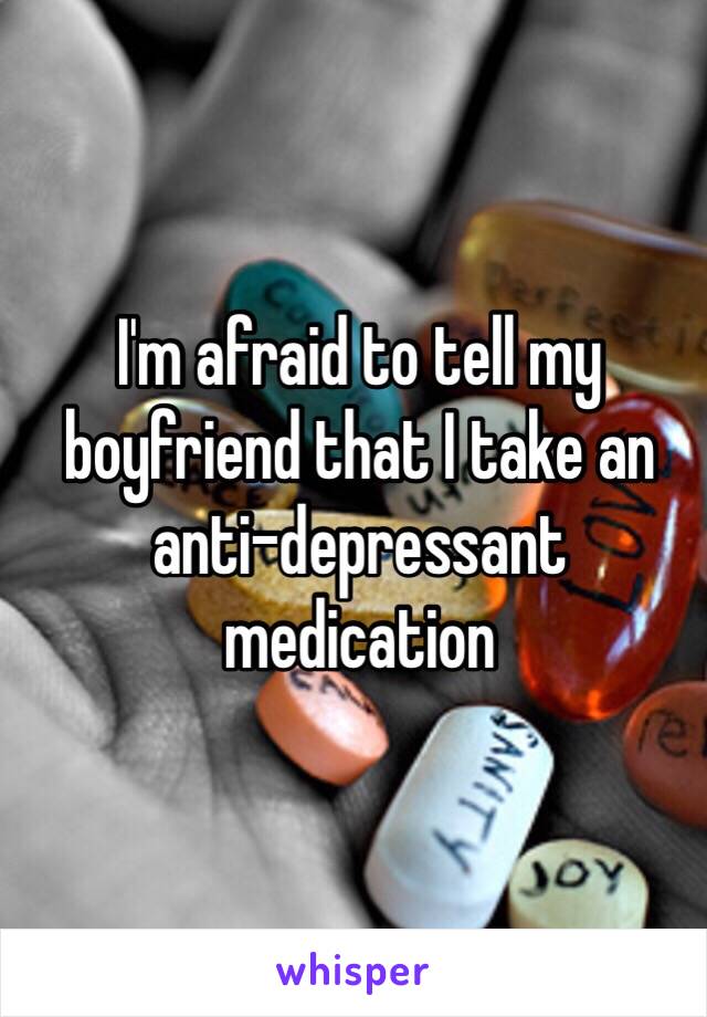 I'm afraid to tell my boyfriend that I take an anti-depressant medication 