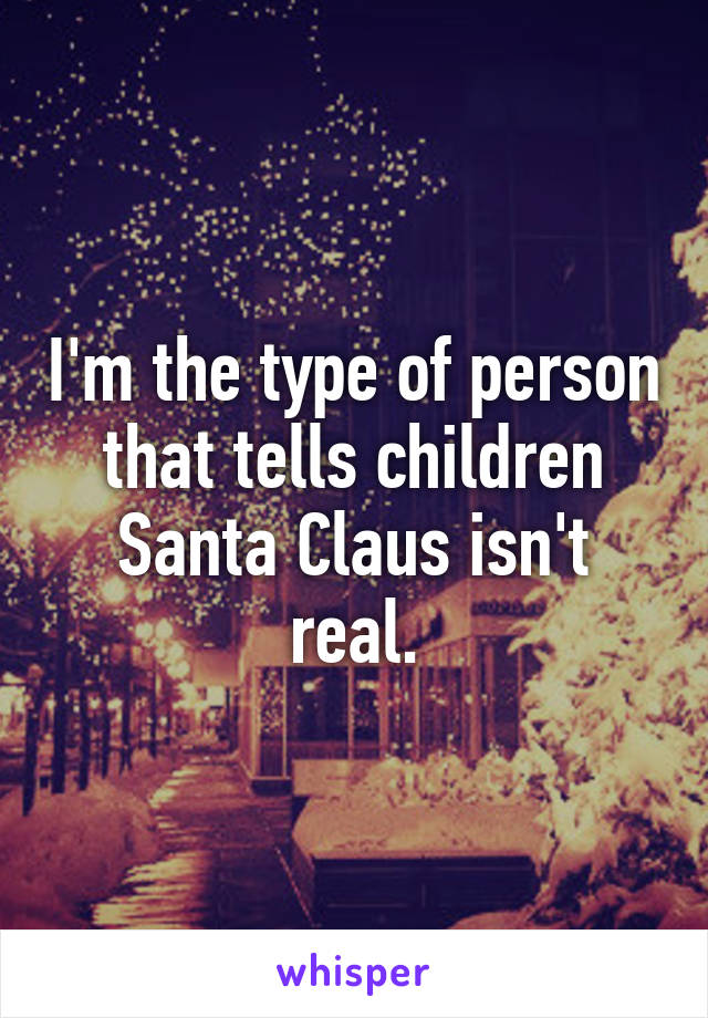 I'm the type of person that tells children Santa Claus isn't real.