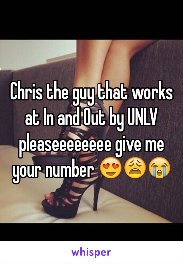 Chris the guy that works at In and Out by UNLV pleaseeeeeeee give me your number 😍😩😭