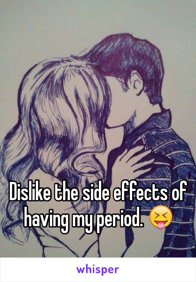 Dislike the side effects of having my period. 😝