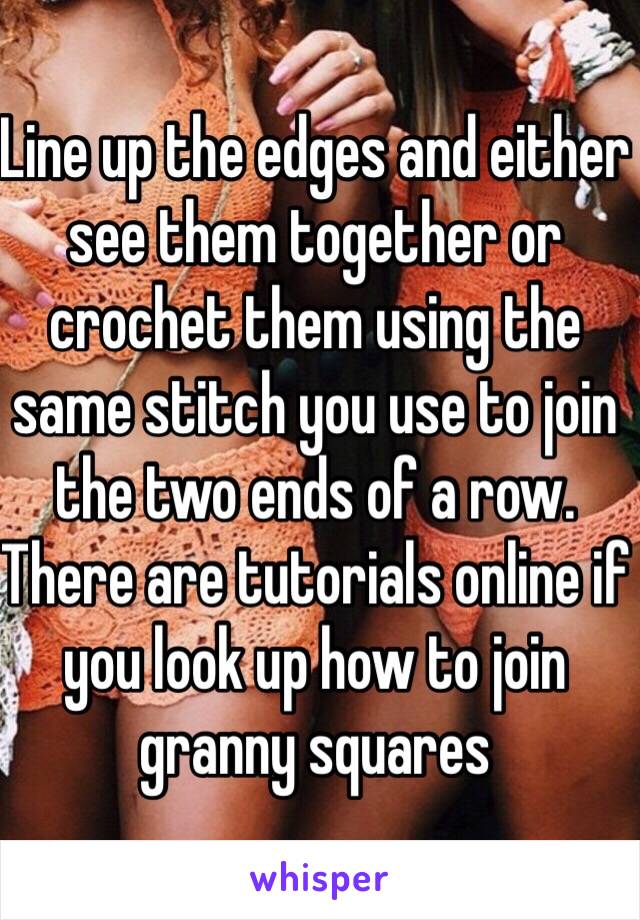 Line up the edges and either see them together or crochet them using the same stitch you use to join the two ends of a row. There are tutorials online if you look up how to join granny squares