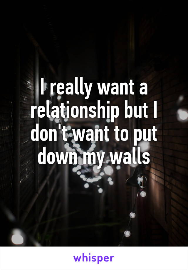 I really want a relationship but I don't want to put down my walls
